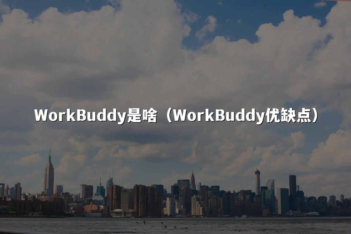 WorkBuddy是啥（WorkBuddy优缺点）