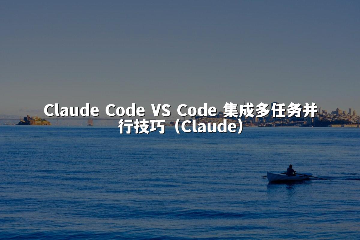 Claude Code VS Code 集成多任务并行技巧（Claude）