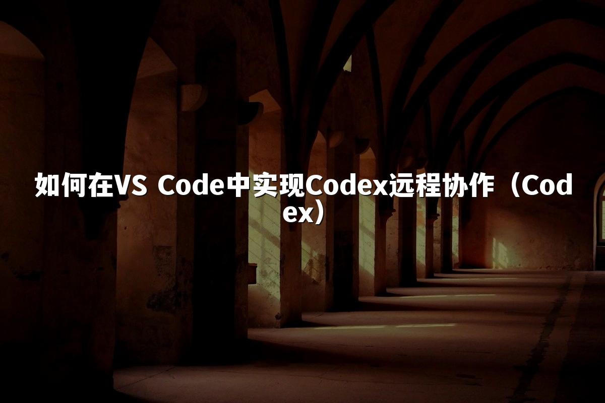 如何在VS Code中实现Codex远程协作（Codex）