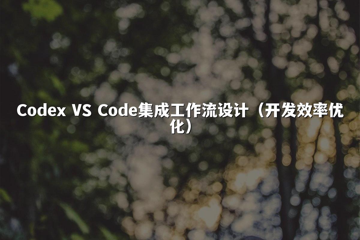 Codex VS Code集成工作流设计(开发效率优化)