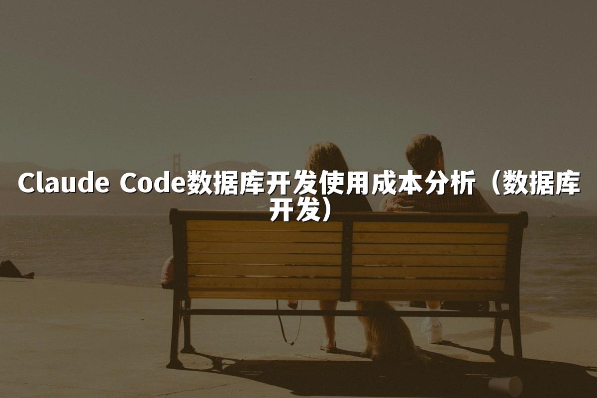 Claude Code数据库开发使用成本分析(数据库开发)