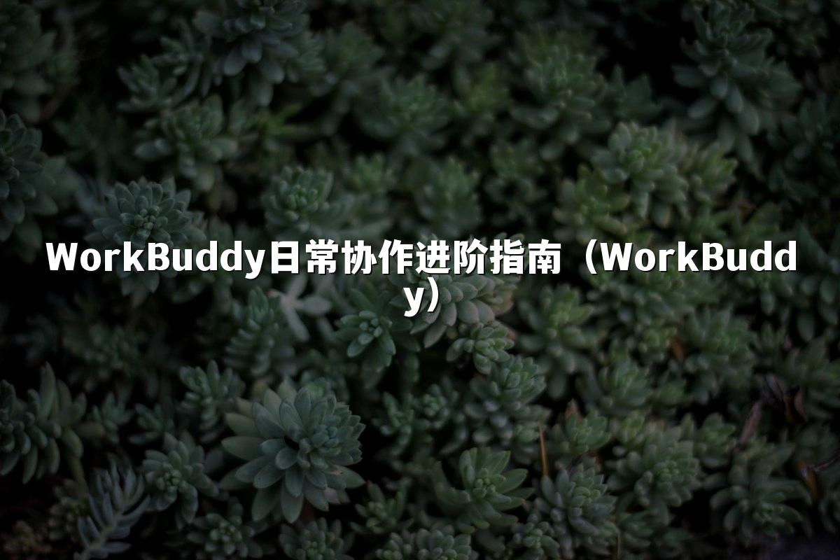 WorkBuddy日常协作进阶指南(WorkBuddy)