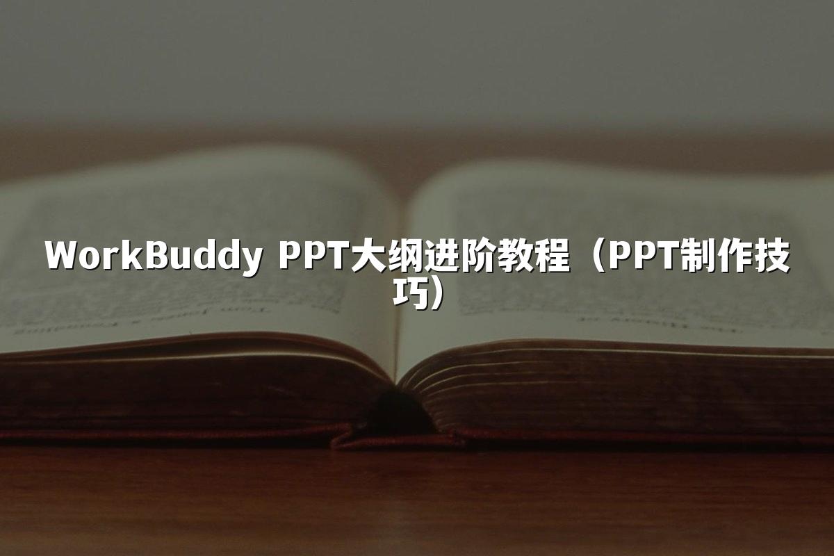 WorkBuddy PPT大纲进阶教程（PPT制作技巧）