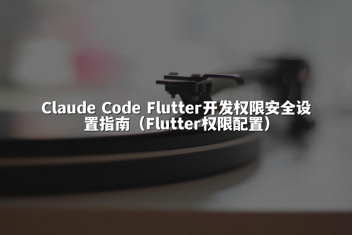 Claude Code Flutter开发权限安全设置指南（Flutter权限配置）