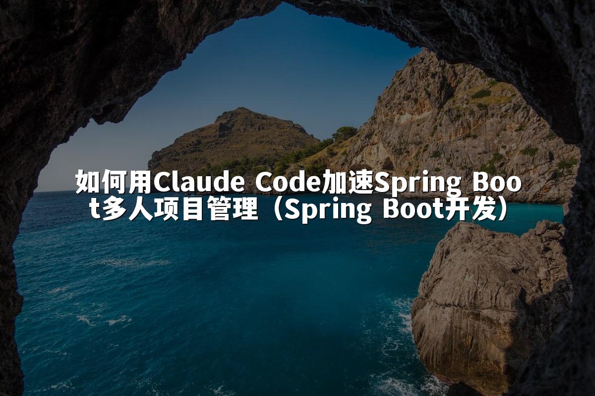 如何用Claude Code加速Spring Boot多人项目管理（Spring Boot开发）