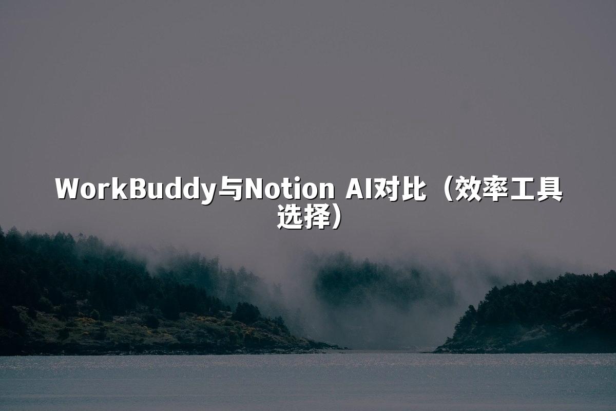 WorkBuddy与Notion AI对比（效率工具选择）