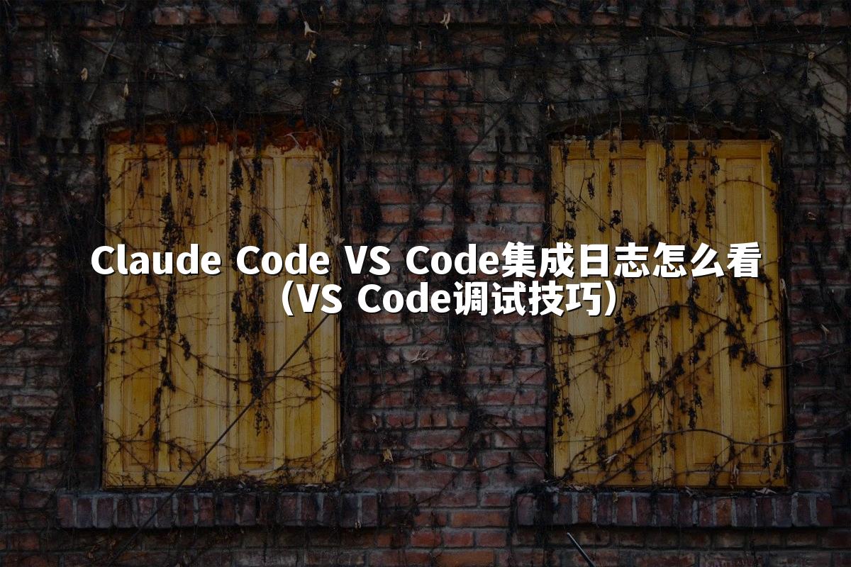 Claude Code VS Code集成日志怎么看（VS Code调试技巧）