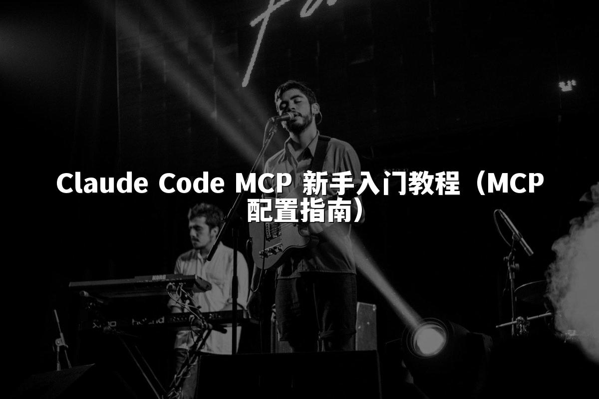 Claude Code MCP 新手入门教程（MCP 配置指南）