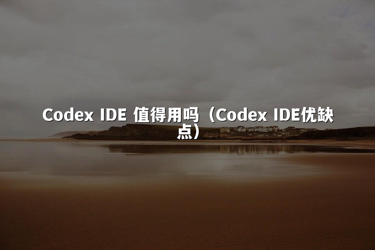 Codex IDE 值得用吗（Codex IDE优缺点）