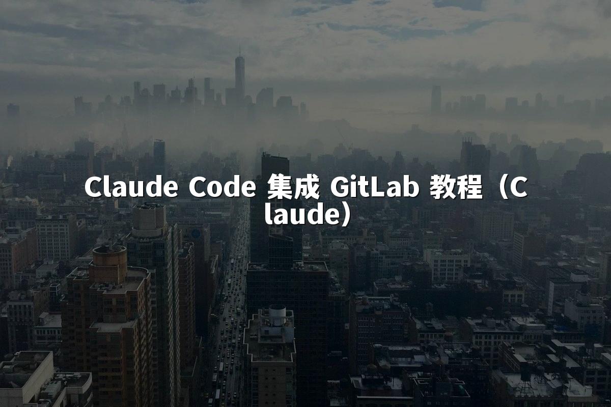 Claude Code 集成 GitLab 教程（Claude）