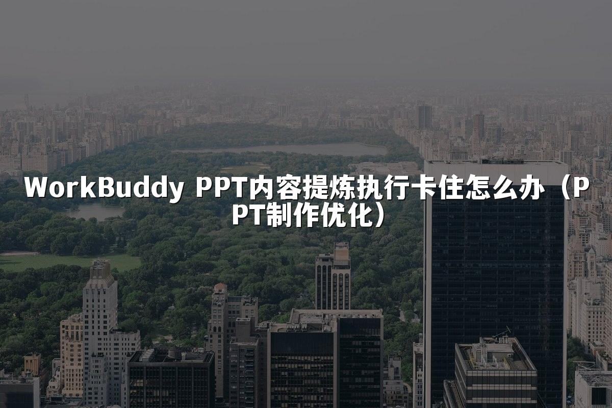 WorkBuddy PPT内容提炼执行卡住怎么办(PPT制作优化)