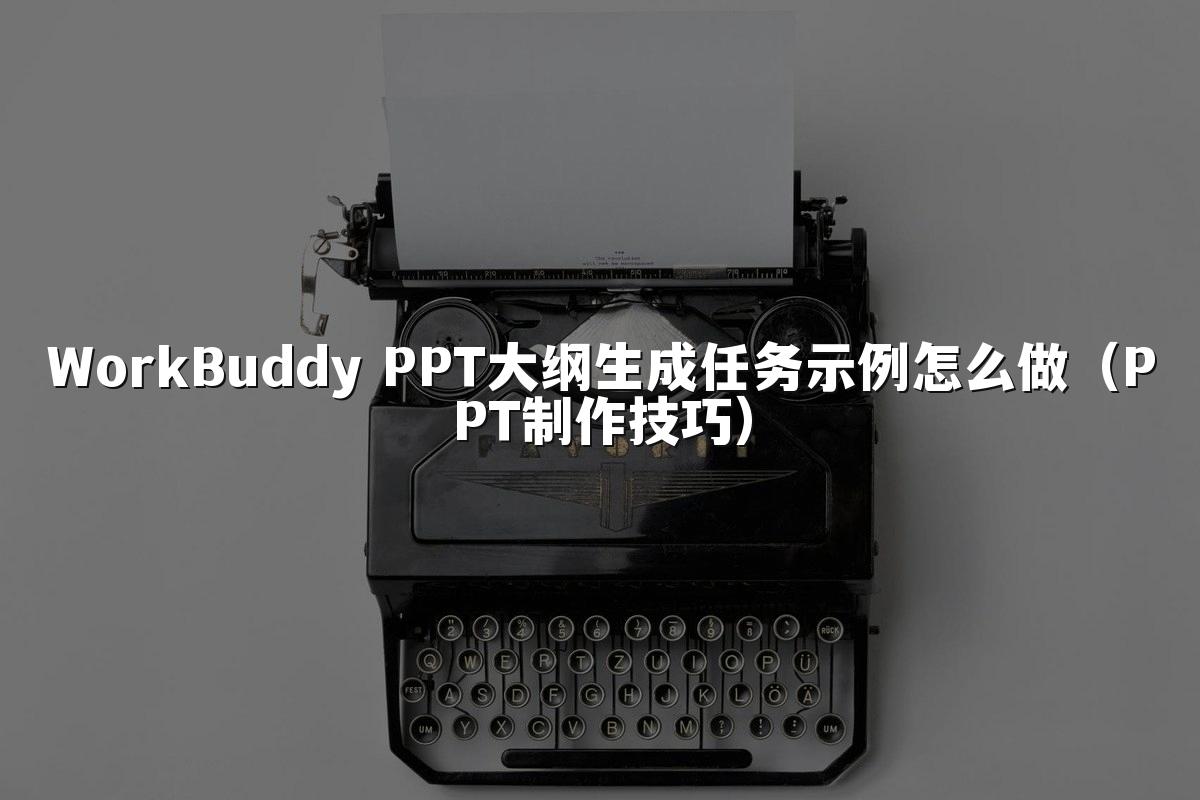 WorkBuddy PPT大纲生成任务示例怎么做(PPT制作技巧)