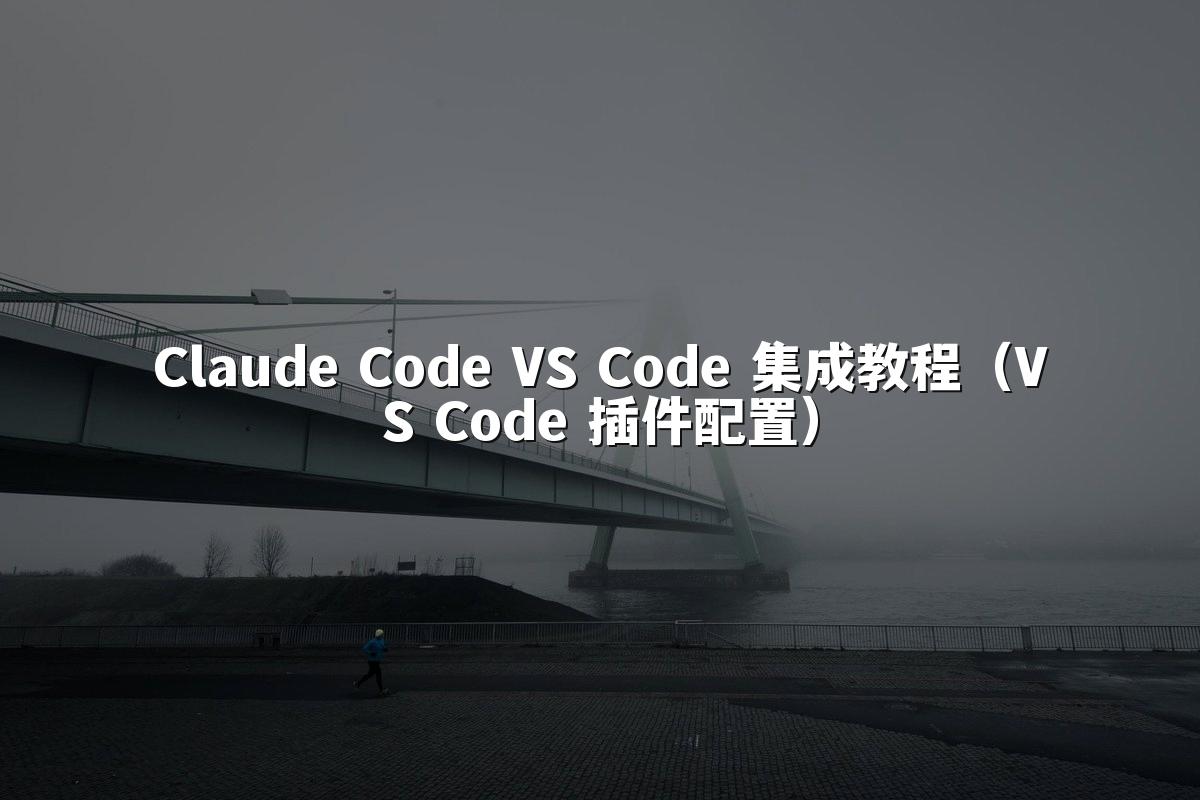 Claude Code VS Code 集成教程（VS Code 插件配置）