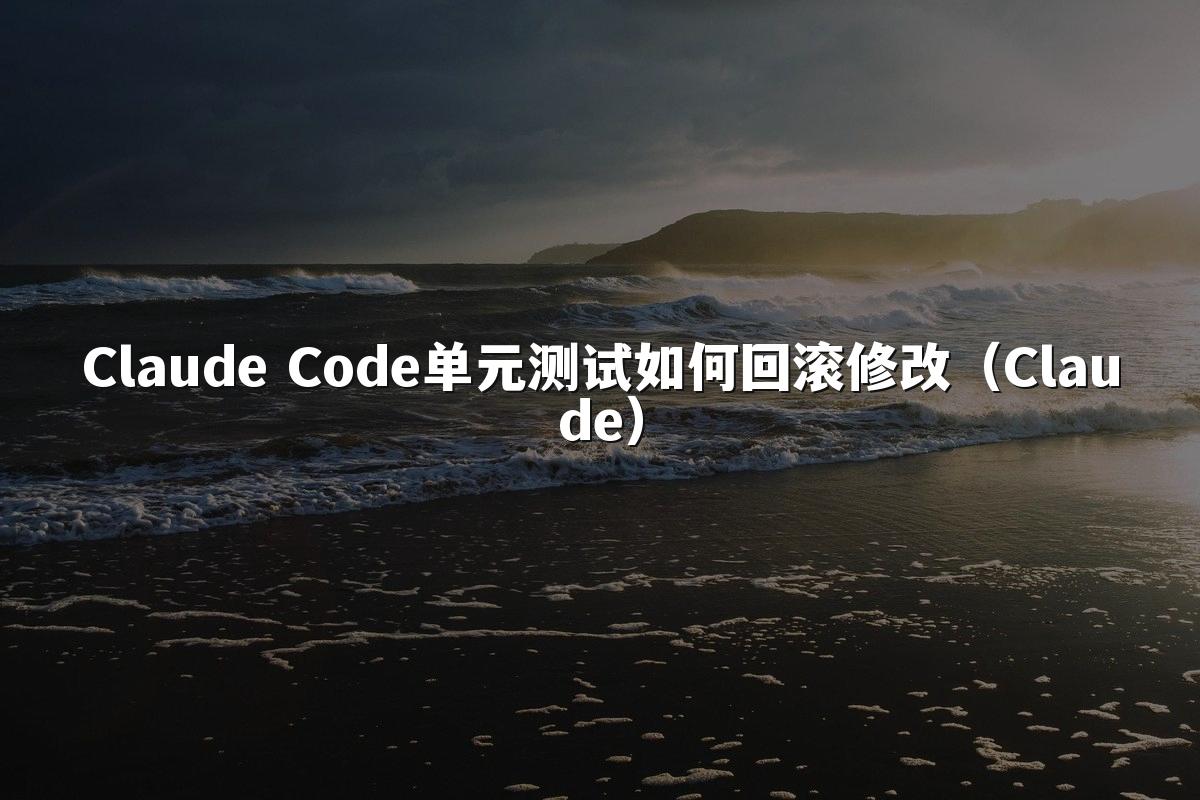 Claude Code单元测试如何回滚修改（Claude）