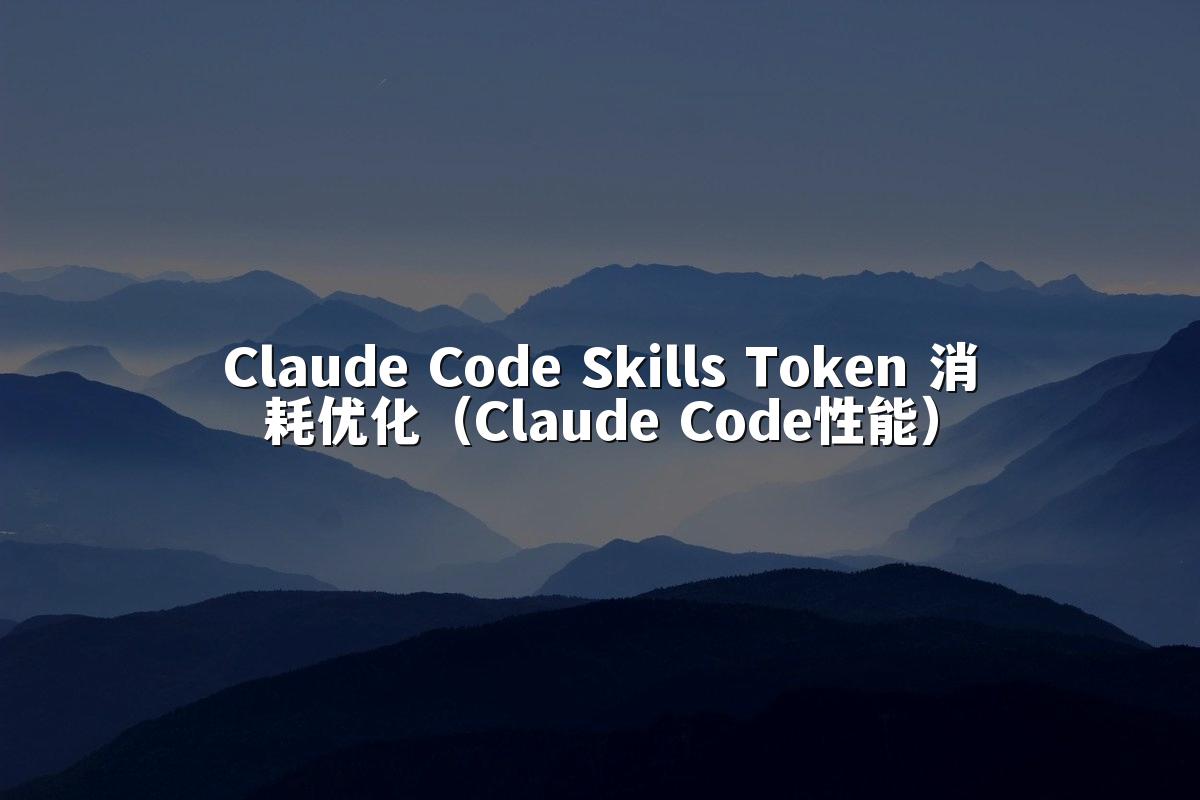 Claude Code Skills Token 消耗优化（Claude Code性能）