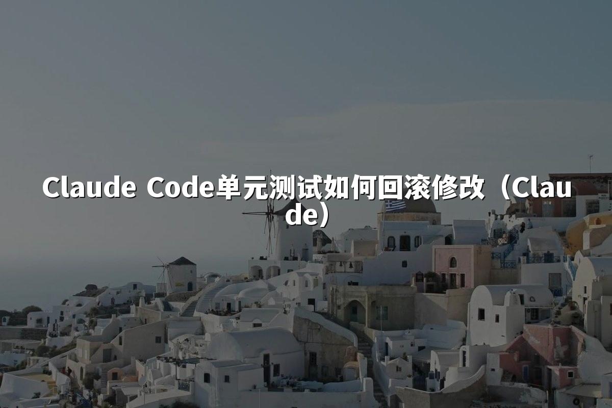 Claude Code单元测试如何回滚修改（Claude）