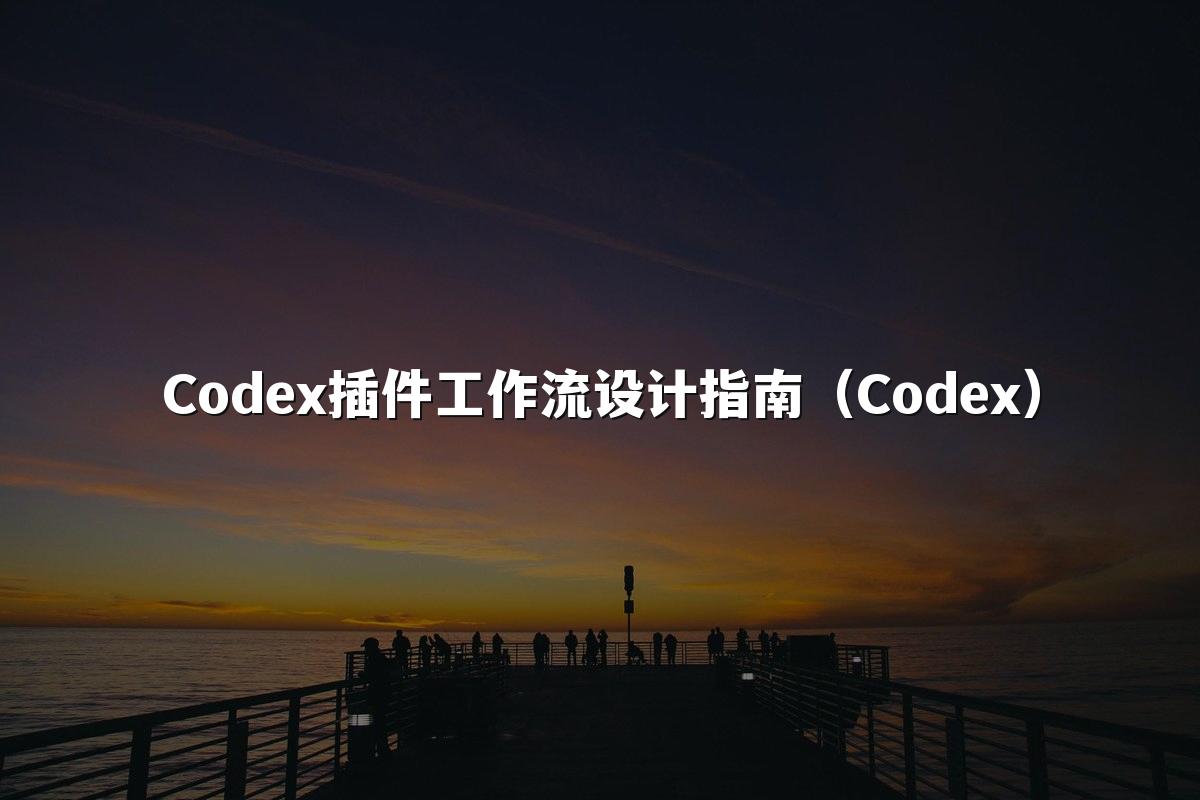 Codex插件工作流设计指南（Codex）