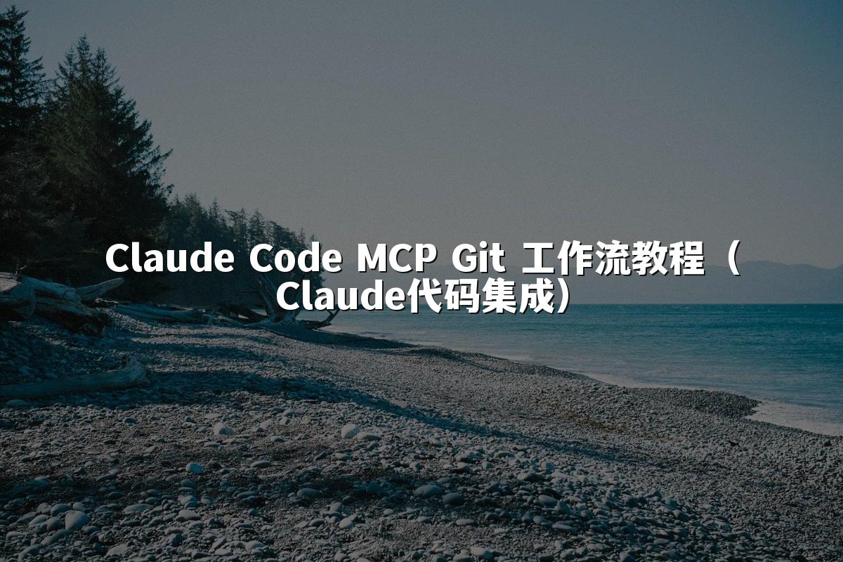 Claude Code MCP Git 工作流教程（Claude代码集成）