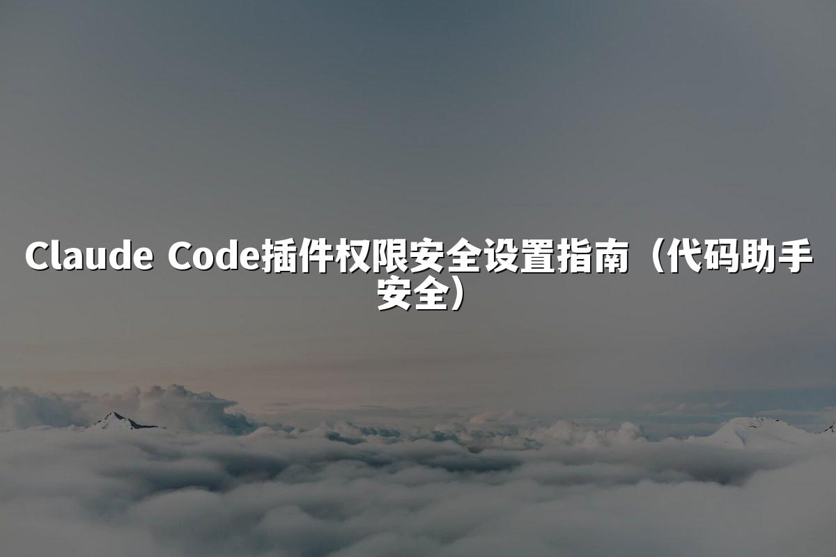 Claude Code插件权限安全设置指南（代码助手安全）