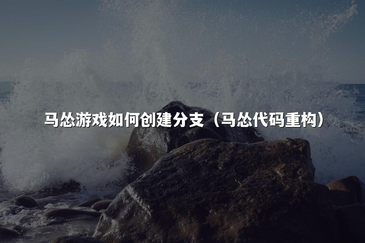 马怂游戏如何创建分支(马怂代码重构)