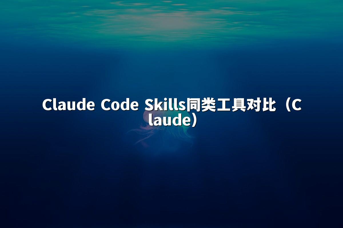 Claude Code Skills同类工具对比（Claude）