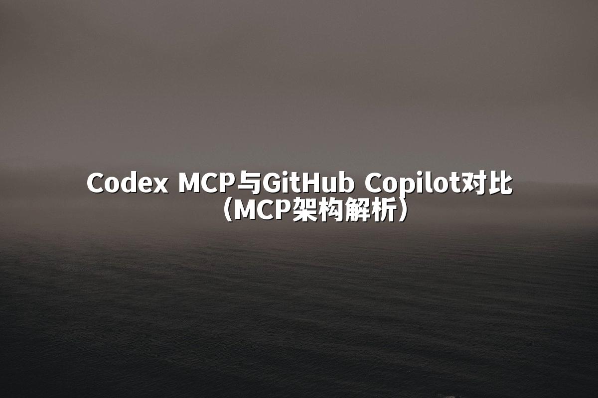 Codex MCP与GitHub Copilot对比（MCP架构解析）