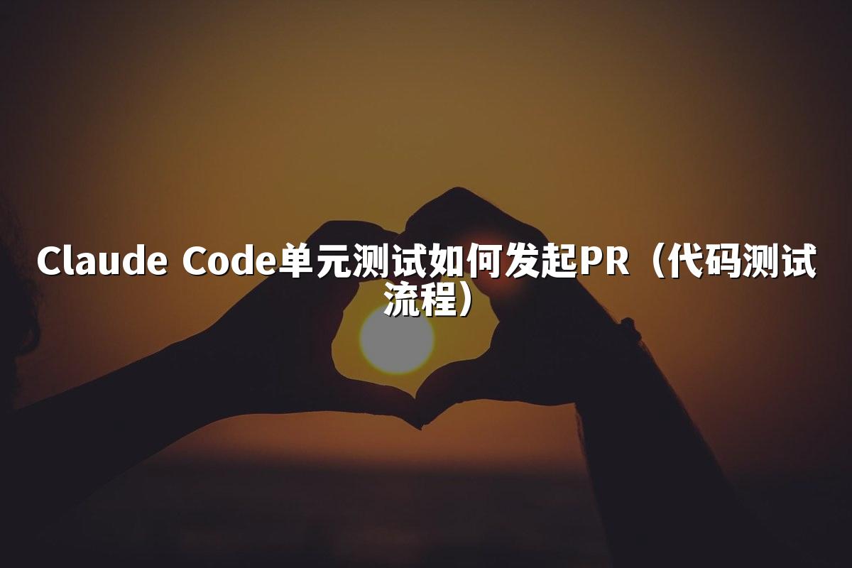 Claude Code单元测试如何发起PR（代码测试流程）