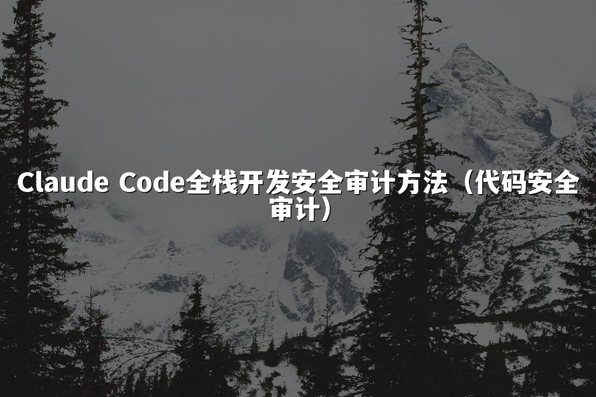 Claude Code全栈开发安全审计方法(代码安全审计)
