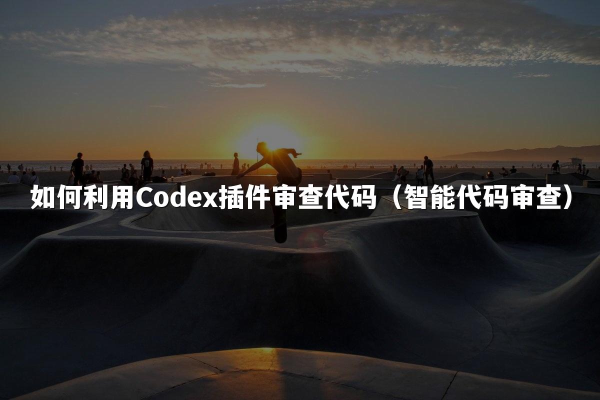如何利用Codex插件审查代码(智能代码审查)