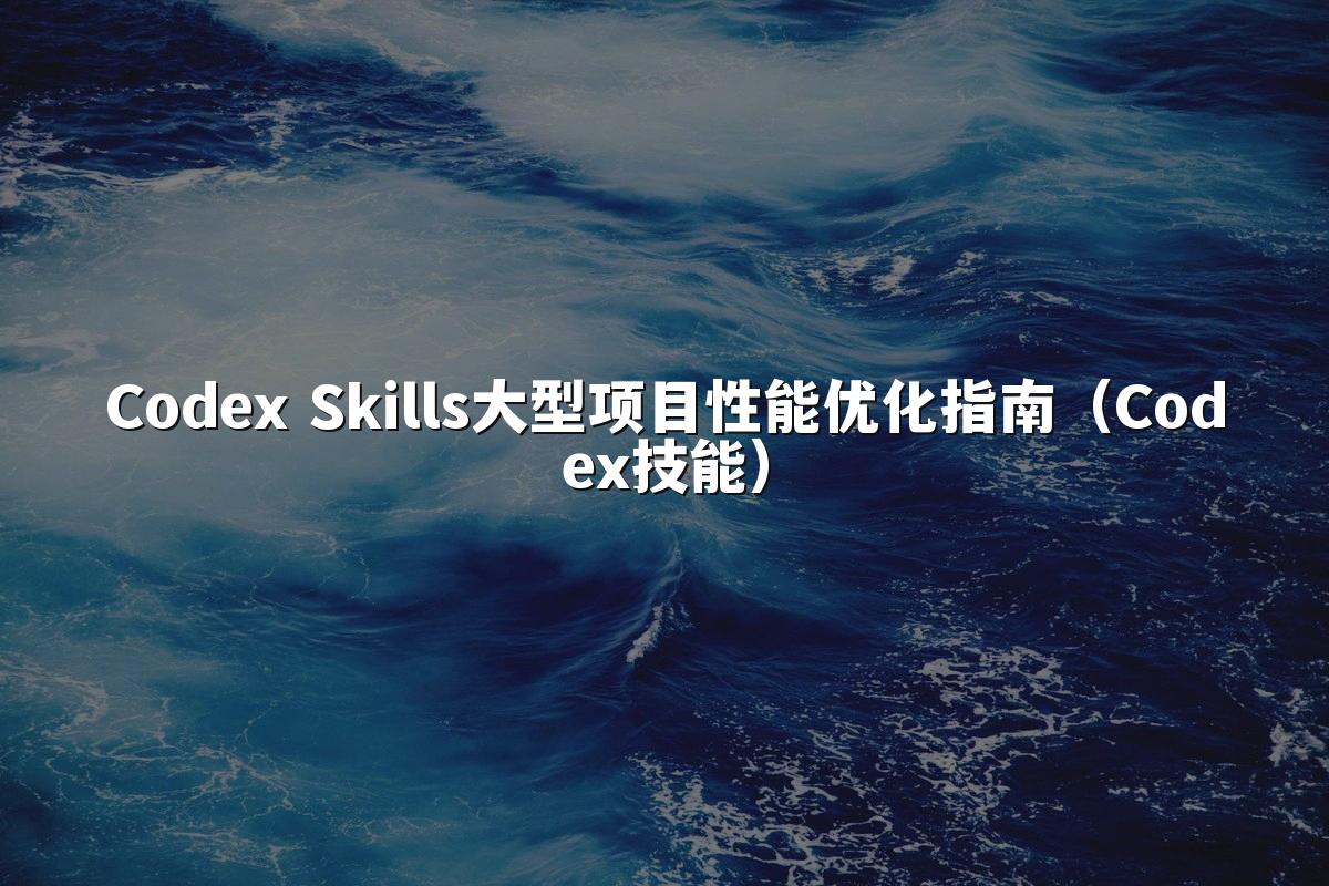 Codex Skills大型项目性能优化指南（Codex技能）