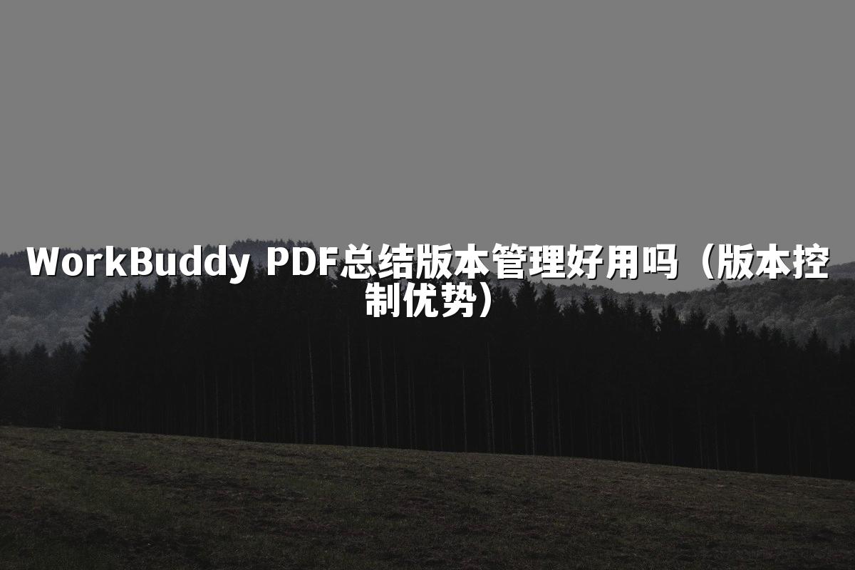 WorkBuddy PDF总结版本管理好用吗(版本控制优势)