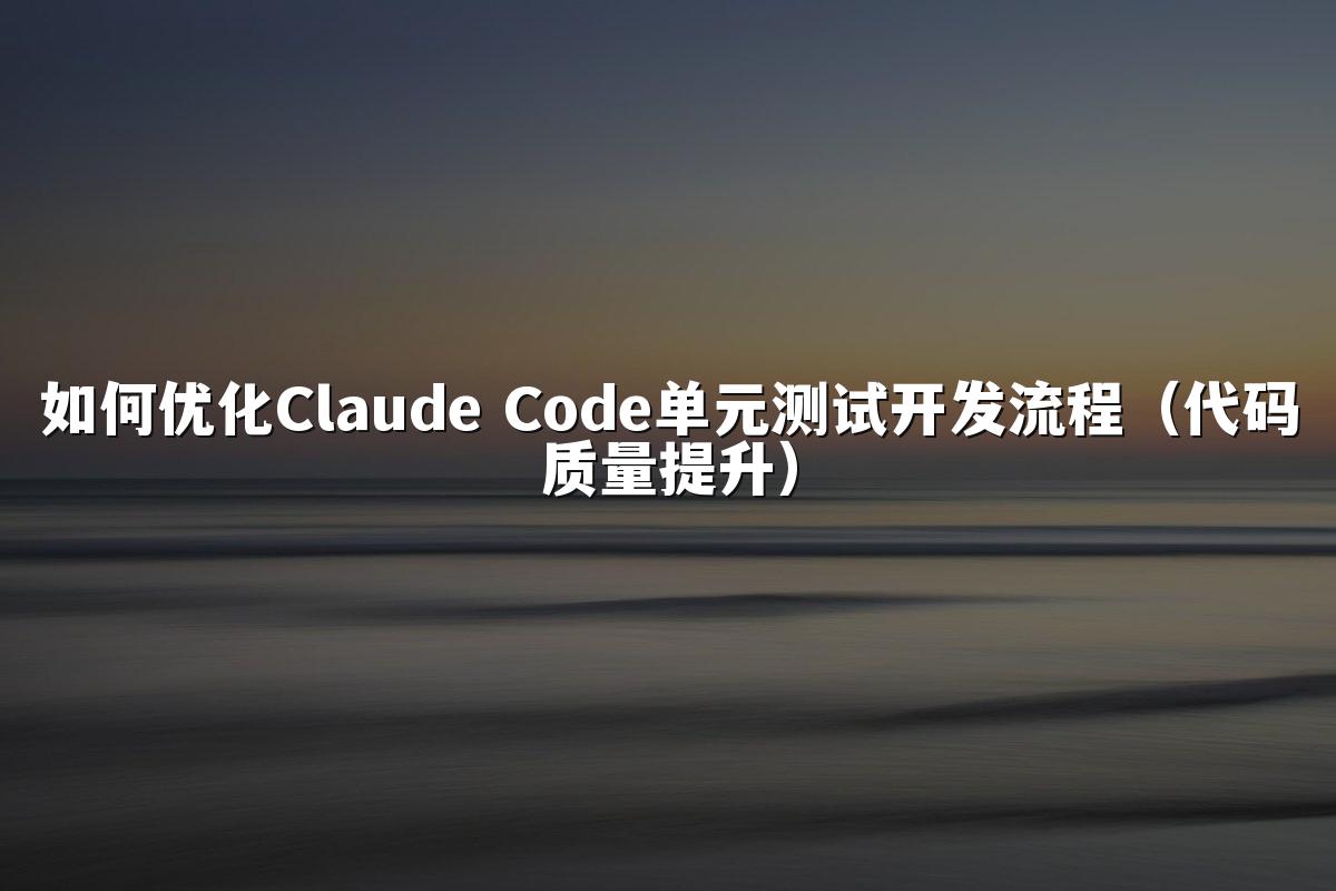 如何优化Claude Code单元测试开发流程（代码质量提升）