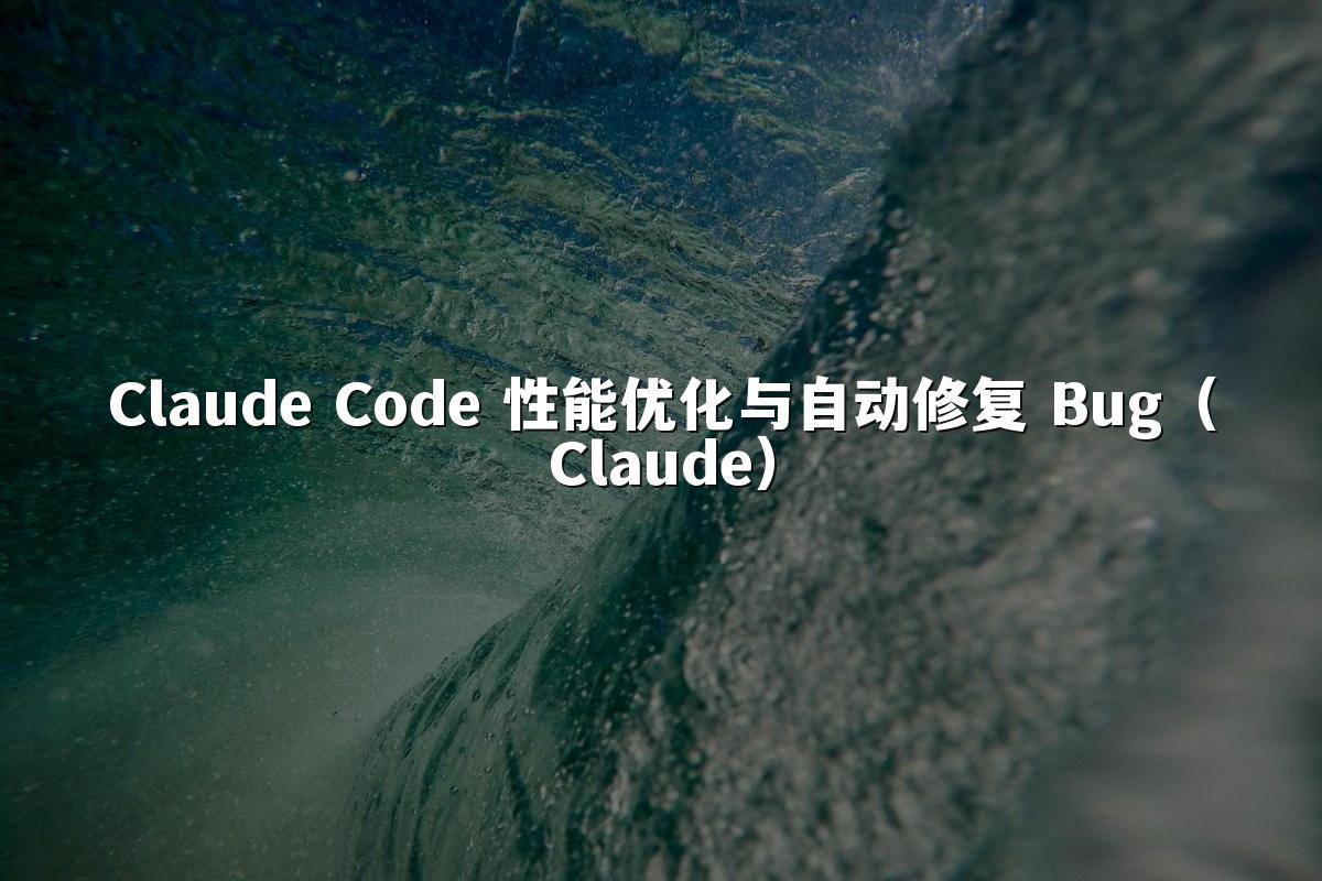 Claude Code 性能优化与自动修复 Bug(Claude)