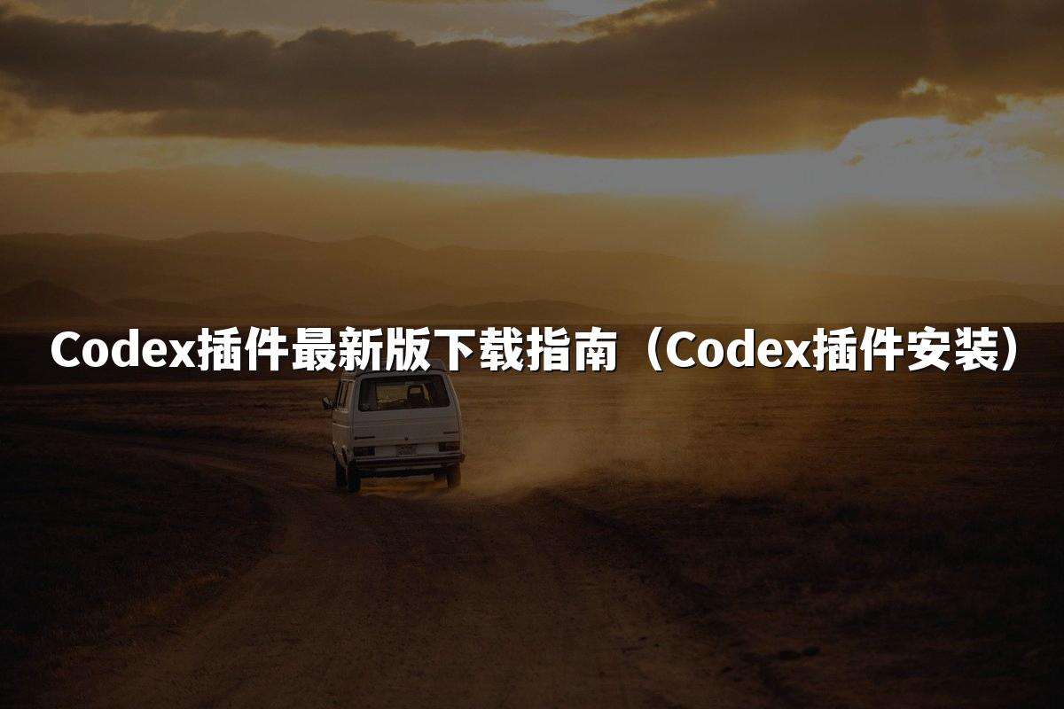 Codex插件最新版下载指南（Codex插件安装）