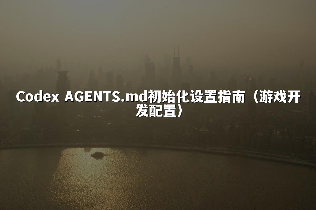 Codex AGENTS.md初始化设置指南(游戏开发配置)
