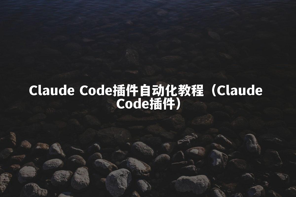 Claude Code插件自动化教程（Claude Code插件）