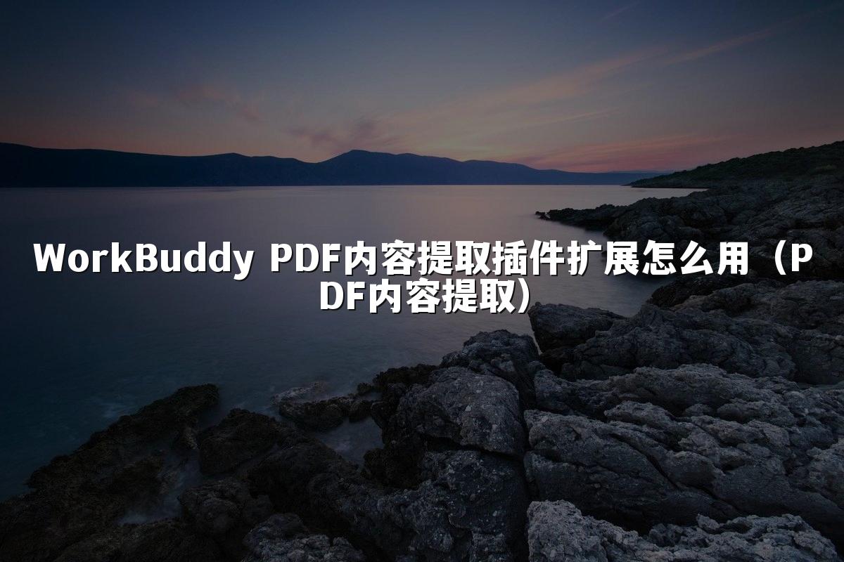 WorkBuddy PDF内容提取插件扩展怎么用(PDF内容提取)