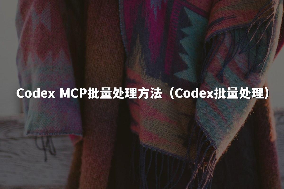 Codex MCP批量处理方法(Codex批量处理)