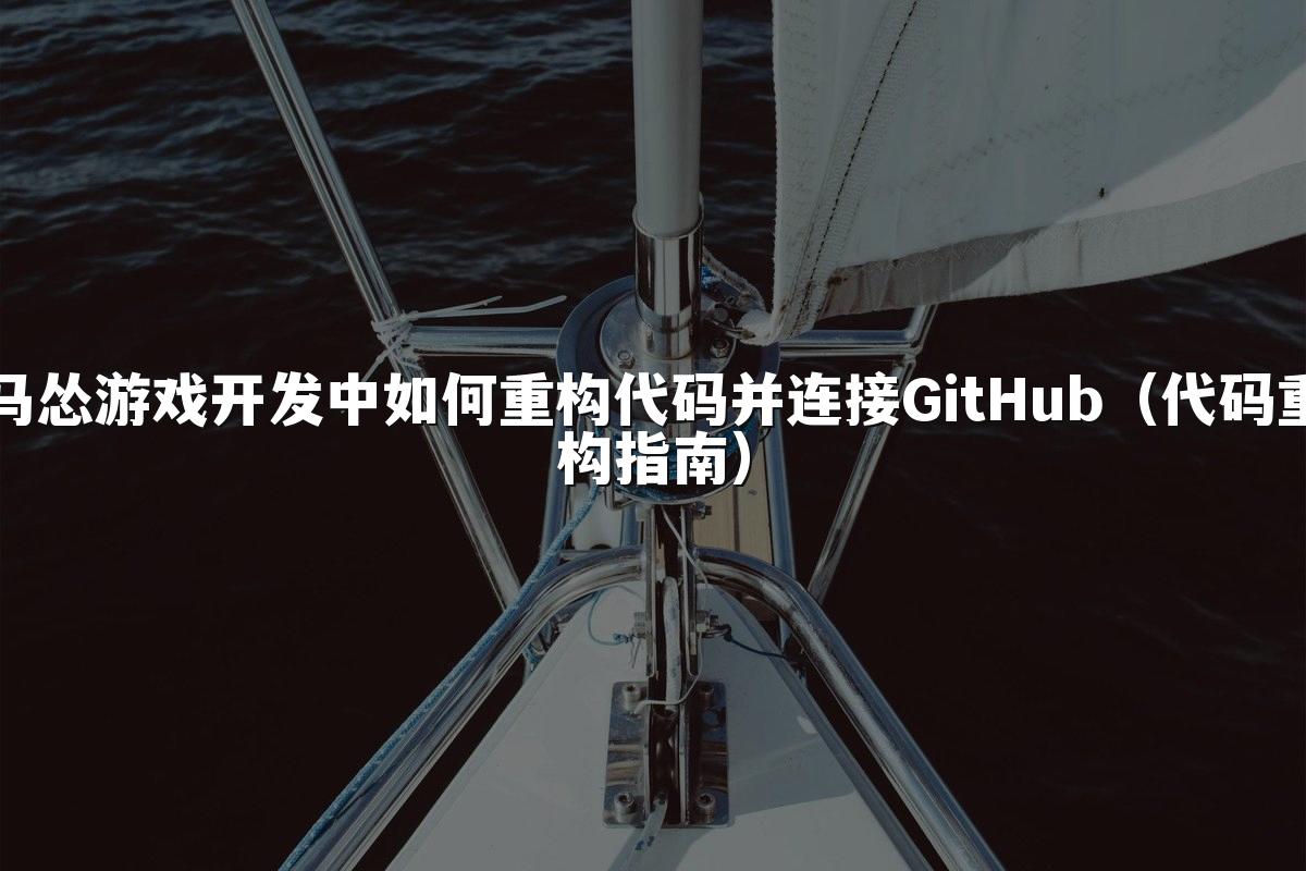 马怂游戏开发中如何重构代码并连接GitHub(代码重构指南)