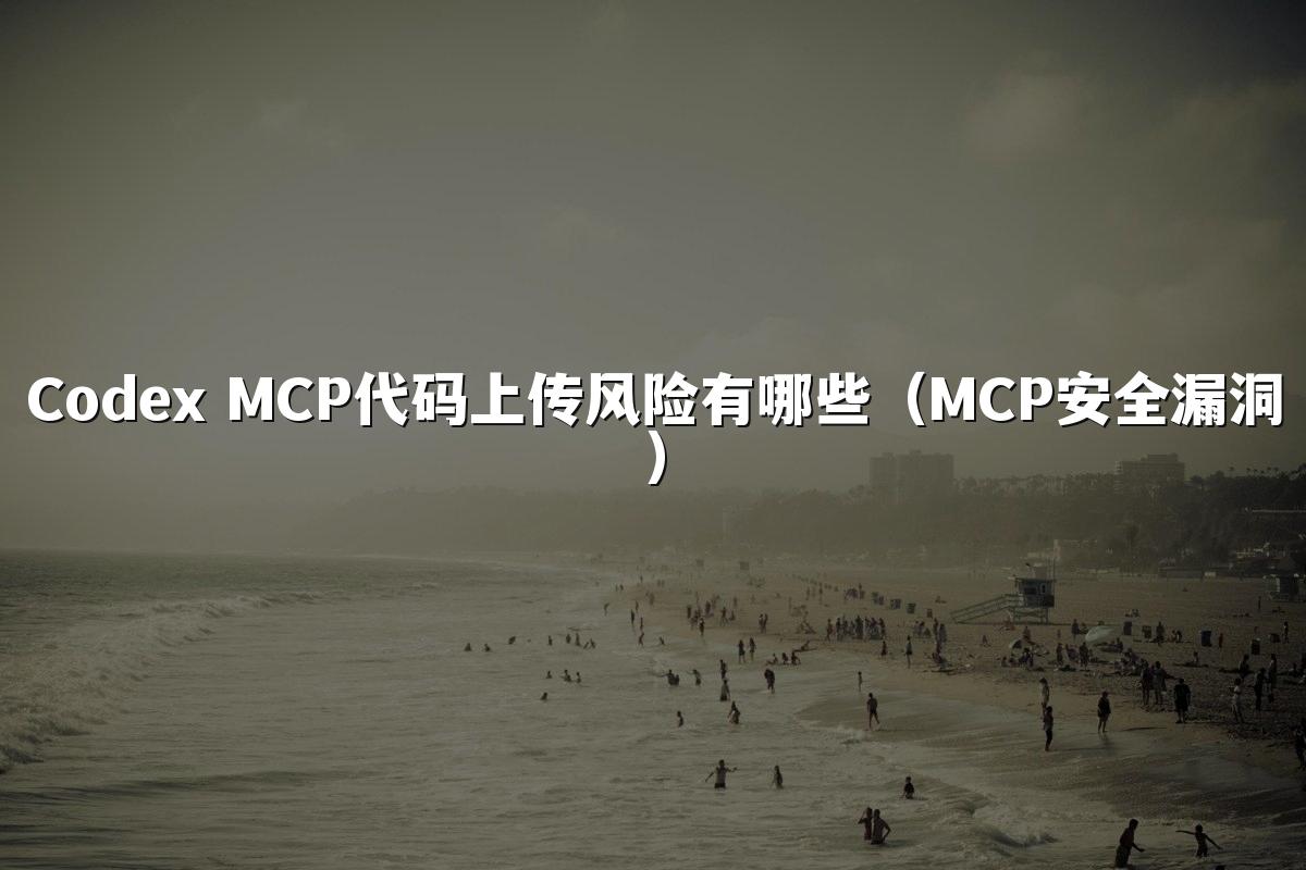 Codex MCP代码上传风险有哪些(MCP安全漏洞)