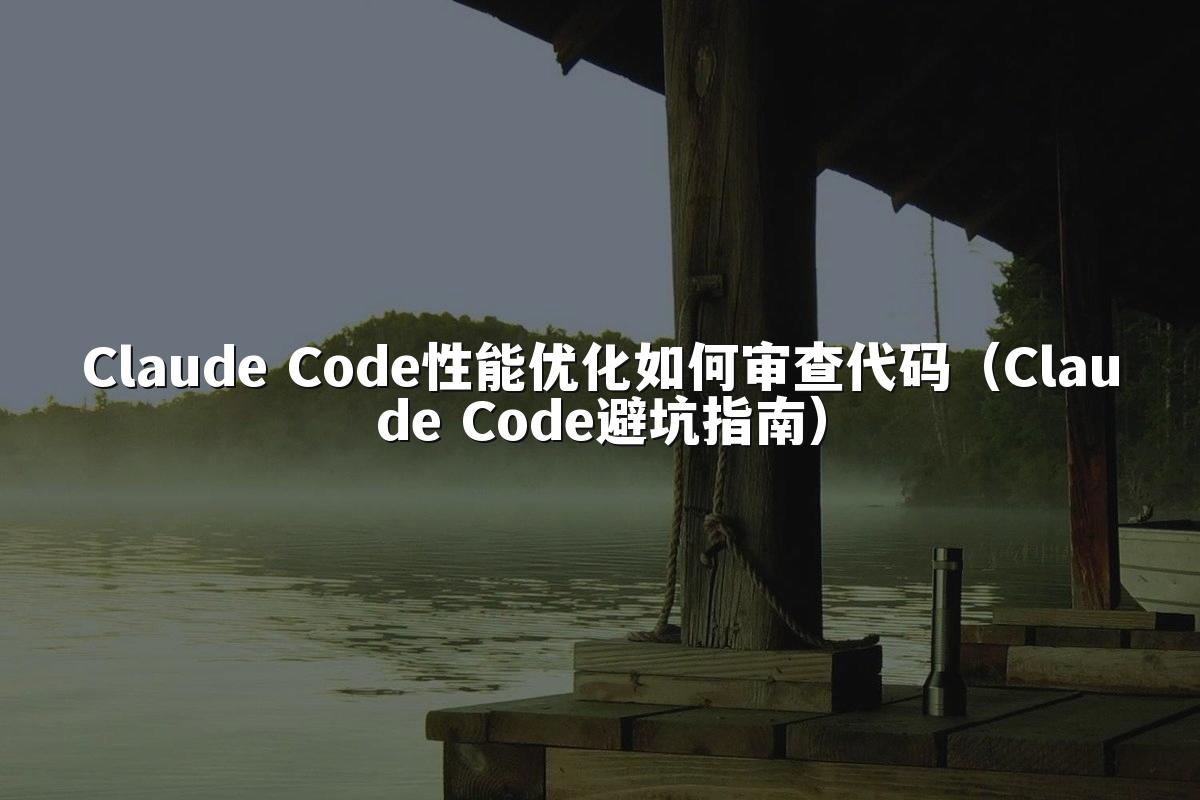 Claude Code性能优化如何审查代码(Claude Code避坑指南)