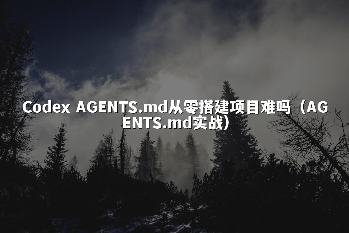 Codex AGENTS.md从零搭建项目难吗(AGENTS.md实战)