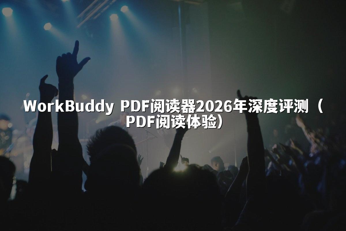 WorkBuddy PDF阅读器2026年深度评测(PDF阅读体验)