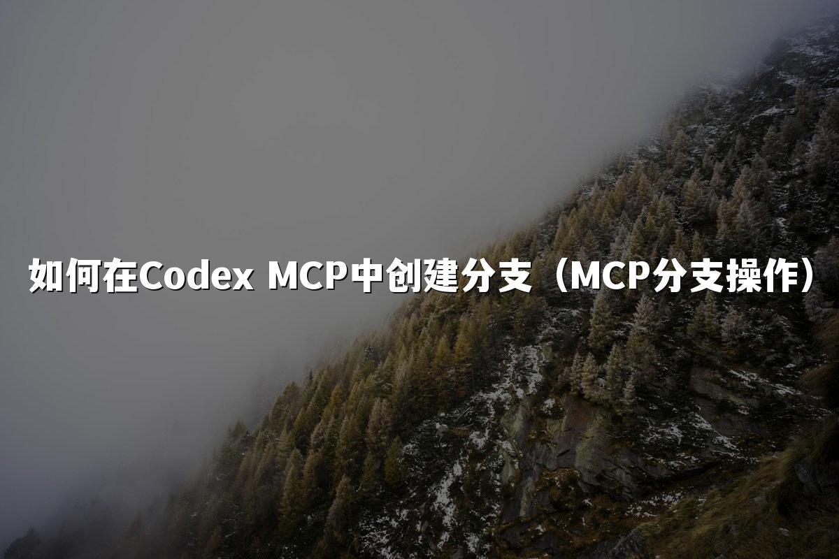 如何在Codex MCP中创建分支（MCP分支操作）