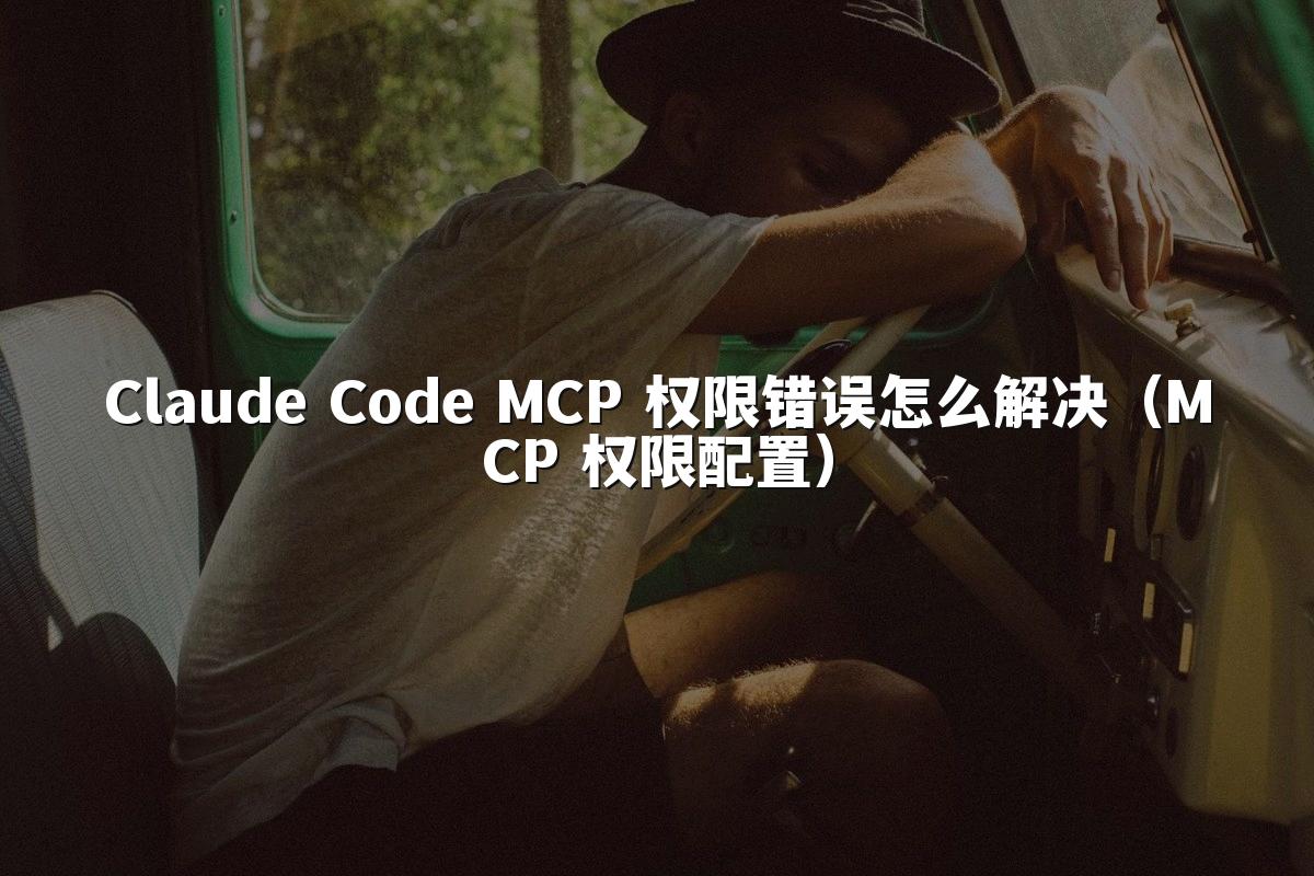 Claude Code MCP 权限错误怎么解决(MCP 权限配置)