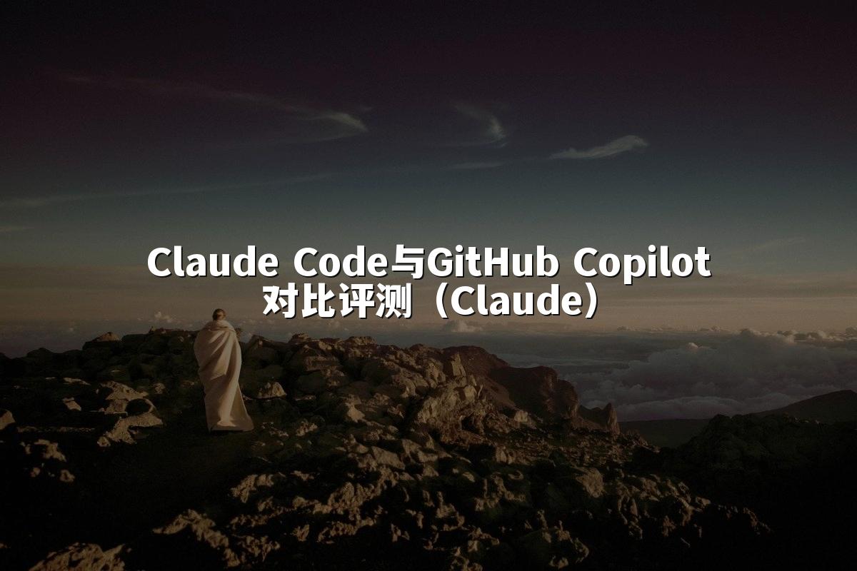 Claude Code与GitHub Copilot对比评测（Claude）