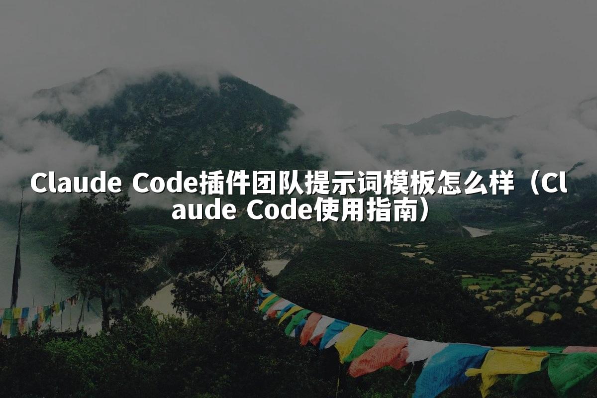 Claude Code插件团队提示词模板怎么样（Claude Code使用指南）