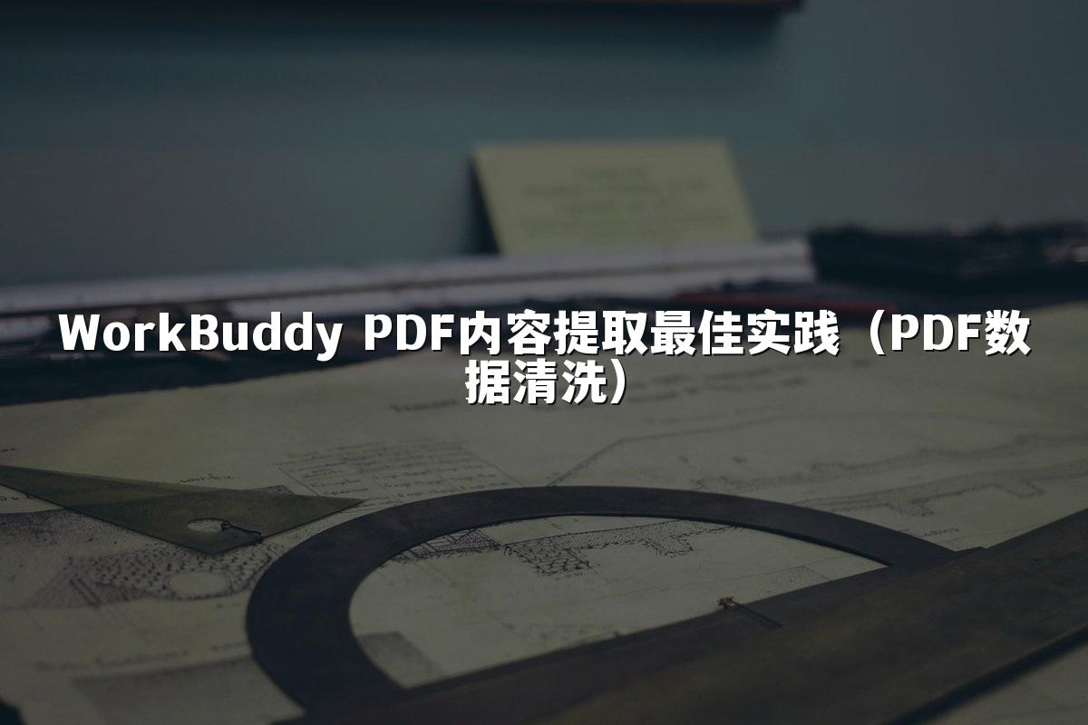 WorkBuddy PDF内容提取最佳实践(PDF数据清洗)