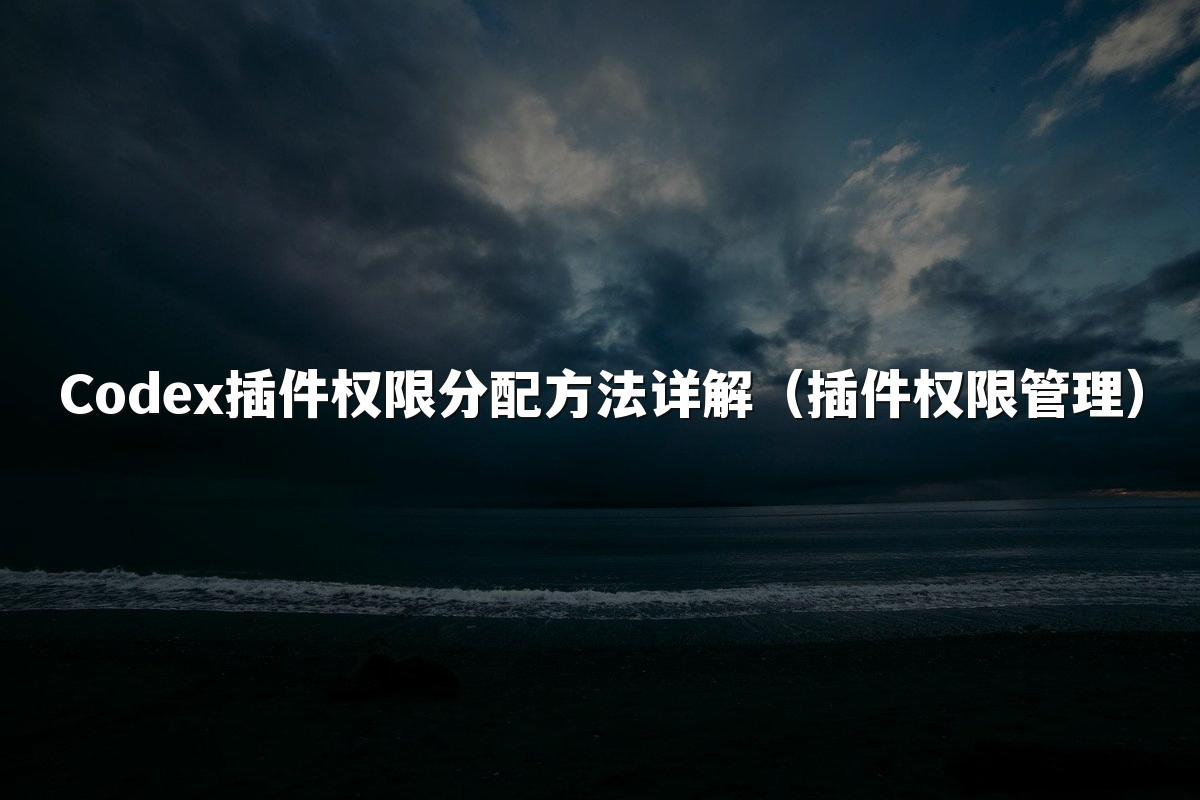Codex插件权限分配方法详解（插件权限管理）
