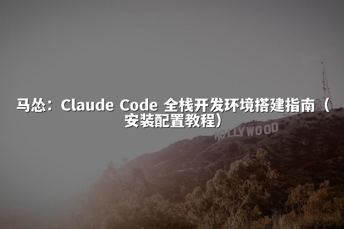 马怂:Claude Code 全栈开发环境搭建指南(安装配置教程)